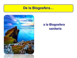 De la Blogosfera…
a la Blogosfera
sanitaria
 