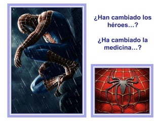 ¿Han cambiado los
héroes…?
¿Ha cambiado la
medicina…?
 