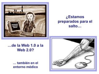 ¿Estamos
preparados para el
salto…
…de la Web 1.0 a la
Web 2.0?
… también en el
entorno médico
 