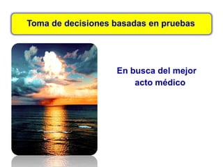 Toma de decisiones basadas en pruebas
En busca del mejor
acto médico
 