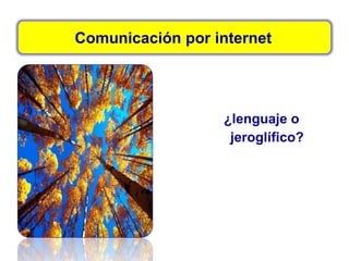 Comunicación por internet
¿lenguaje o
jeroglífico?
 