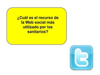 ¿Cuál es el recurso de
la Web social más
utilizado por los
sanitarios?
 
