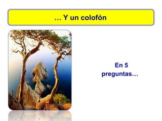 … Y un colofón
En 5
preguntas…
 