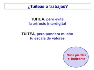 TUITEA, pero evita
la artrosis interdigital
TUITEA, pero pondera mucho
tu escala de valores
Nuca pierdas
el horizonte
¿Tuiteas o trabajas?
 