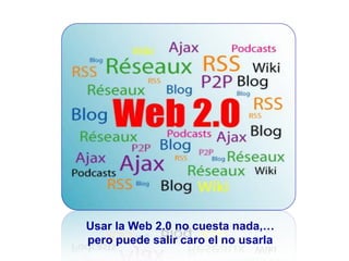 Usar la Web 2.0 no cuesta nada,…
pero puede salir caro el no usarla
 