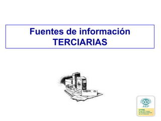 Fuentes de información
TERCIARIAS
 