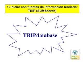 TRIPdatabase
1) Iniciar con fuentes de información terciaria:
TRIP (SUMSearch)
 