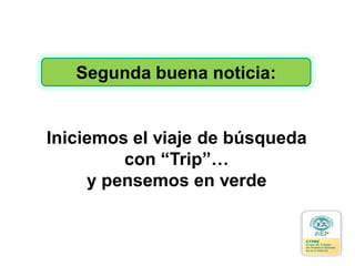 Segunda buena noticia:
Iniciemos el viaje de búsqueda
con “Trip”…
y pensemos en verde
 