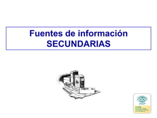 Fuentes de información
SECUNDARIAS
 