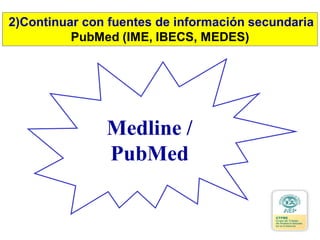 Medline /
PubMed
2)Continuar con fuentes de información secundaria
PubMed (IME, IBECS, MEDES)
 