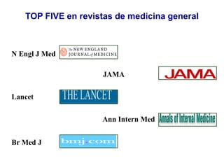 N Engl J Med
JAMA
Lancet
Ann Intern Med
Br Med J
TOP FIVE en revistas de medicina general
 