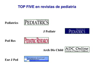 Pediatrics
J Pediatr
Ped Res
Arch Dis Child
Eur J Ped
TOP FIVE en revistas de pediatría
 
