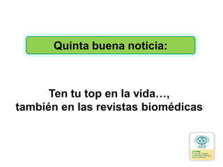 Quinta buena noticia:
Ten tu top en la vida…,
también en las revistas biomédicas
 