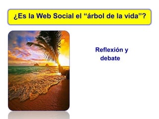 ¿Es la Web Social el “árbol de la vida”?
Reflexión y
debate
 