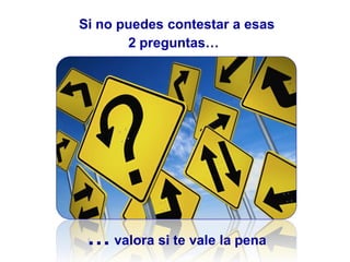 Si no puedes contestar a esas
2 preguntas…
… valora si te vale la pena
 
