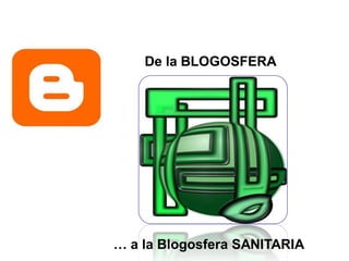De la BLOGOSFERA
…
… a la Blogosfera SANITARIA
 