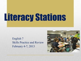 Literacy Stations
English 7
Skills Practice and Review
February 4-7, 2013
 