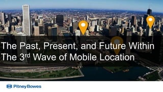 The Past, Present, and Future Within
The 3rd Wave of Mobile Location
 
