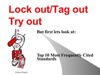 Lockout Tagout
Top 10 Most Frequently Cited
Standards
Lock out/Tag out
Try out
But first lets look at:
 