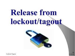 12/16/14Lockout Tagout
18
Release from
lockout/tagout
 