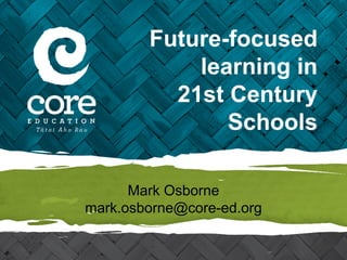 Future-focused
learning in
21st Century
Schools
Mark Osborne
mark.osborne@core-ed.org
 