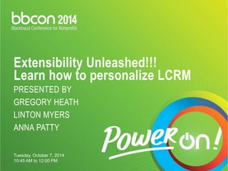 Extensibility Unleashed!!! Learn how to personalize LCRMPRESENTED BY GREGORY HEATHLINTON MYERSANNA PATTY 
Tuesday, October 7, 2014 
10:45 AM to 12:00 PM  