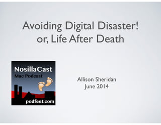 Avoiding Digital Disaster!	

or, Life After Death
Allison Sheridan	

June 2014
 