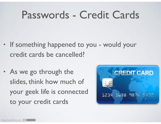 http://podfeet.com
Passwords - Credit Cards
• If something happened to you - would your
credit cards be cancelled?	

• As ...