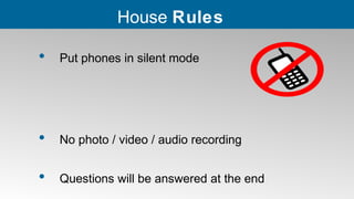 • Put phones in silent mode
• No photo / video / audio recording
• Questions will be answered at the end
House Rules
 