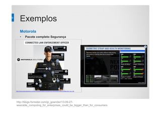 Exemplos
Motorola
• Pacote completo Segurança
http://blogs.forrester.com/jp_gownder/13-09-27-
wearable_computing_for_enterprises_could_be_bigger_than_for_consumers
 