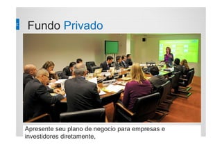 Fundo Privado
Apresente seu plano de negocio para empresas e
investidores diretamente,
 