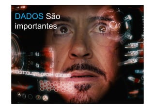 O mercado quer DADOS
DADOS São
importantes
 