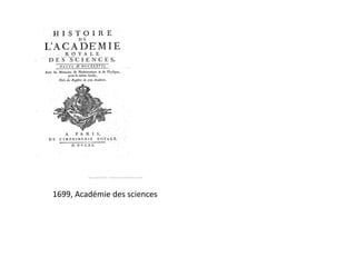 1699, Académie des sciences

 