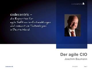 Der agile CIO 
Joachim Baumann 
codecentric AG 30.10.2014 Seite 1 
 