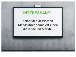 INTERESSANT: 
Keiner der klassischen 
Marktführer dominiert einen 
dieser neuen Märkte. 
codecentric AG 30.10.2014 Seite 33 
 