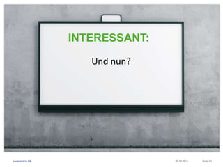 INTERESSANT: 
Und nun? 
codecentric AG 30.10.2014 Seite 34 
 