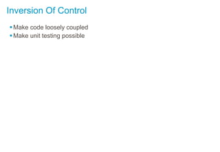Inversion Of Control
Make code loosely coupled
Make unit testing possible
 