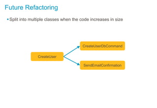 Future Refactoring
Split into multiple classes when the code increases in size
CreateUser
CreateUserDbCommand
SendEmailConfirmation
 