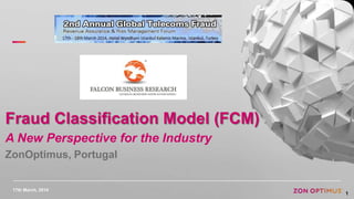 17th March, 2014
1
Fraud Classification Model (FCM)
A New Perspective for the Industry
ZonOptimus, Portugal
 