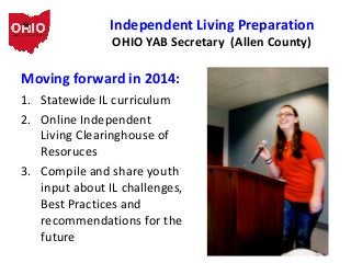 Independent Living Preparation
OHIO YAB Secretary (Allen County)

Moving forward in 2014:
1. Statewide IL curriculum
2. On...