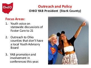 Outreach and Policy
OHIO YAB President (Stark County)

Focus Areas:
1. Youth voice on
statewide discussions of
Foster Care...