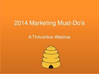 2014 Marketing Must-Do’s
A ThriveHive Webinar
 