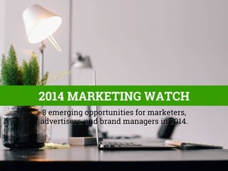2014 MARKETING TRENDS
8 emerging opportunities for marketers,
advertisers, and brand managers in 2014.

 