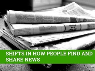 SHIFTS IN HOW PEOPLE FIND AND
SHARE NEWS

 