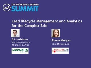Lead lifecycle Management and Analytics
for the Complex Sale
Eric Hollebone
Marketing Director,
Algonquin College
Rhoan Morgan
CEO, DemandLab
 