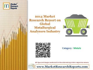 www.MarketResearchReports.com
Category : Metals
All logos and Images mentioned on this slide belong to their respective owners.
 