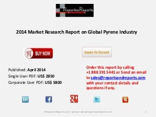 2014 Market Research Report on Global Pyrene Industry
Order this report by calling
+1 888 391 5441 or Send an email
to sales@reportsandreports.com
with your contact details and
questions if any.
1© ReportsnReports.com / Contact sales@reportsandreports.com
Published: April 2014
Single User PDF: US$ 2850
Corporate User PDF: US$ 5800
 