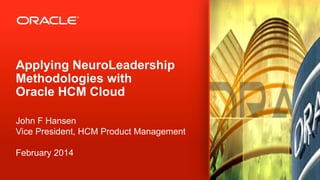 Copyright © 2012, Oracle and/or its affiliates. All rights reserved.1
Applying NeuroLeadership
Methodologies with
Oracle HCM Cloud
John F Hansen
Vice President, HCM Product Management
February 2014
 