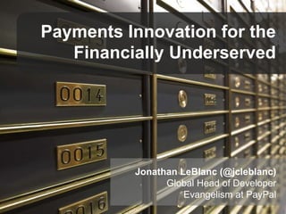 Payments Innovation for the
Financially Underserved
Jonathan LeBlanc (@jcleblanc)
Global Head of Developer
Evangelism at PayPal
 