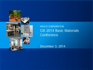 Citi 2014 Basic Materials Conference 
December 3, 2014 
MASCO CORPORATION  